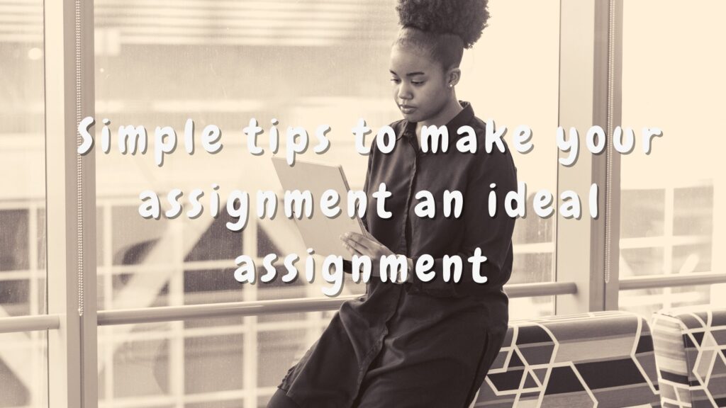 Simple tips to make your assignment an ideal assignment